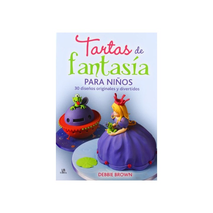 Tartas de Fantasía para Niños. 30 Diseños Originales y Divertidos